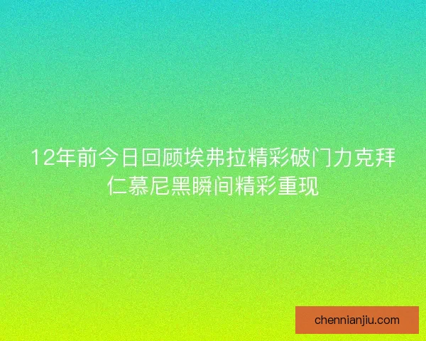 12年前今日回顾埃弗拉精彩破门力克拜仁慕尼黑瞬间精彩重现 12年前今日回顾埃弗拉精彩破门力克拜仁慕尼黑瞬间精彩重现