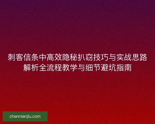 刺客信条中高效隐秘扒窃技巧与实战思路解析全流程教学与细节避坑指南 刺客信条中高效隐秘扒窃技巧与实战思路解析全流程教学与细节避坑指南