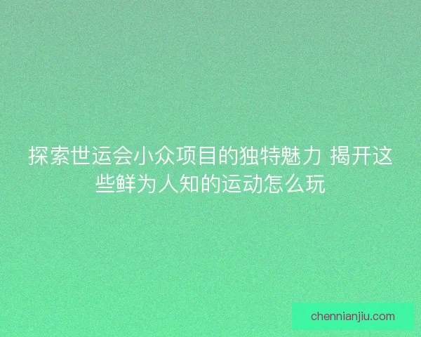 探索世运会小众项目的独特魅力 揭开这些鲜为人知的运动怎么玩 探索世运会小众项目的独特魅力 揭开这些鲜为人知的运动怎么玩