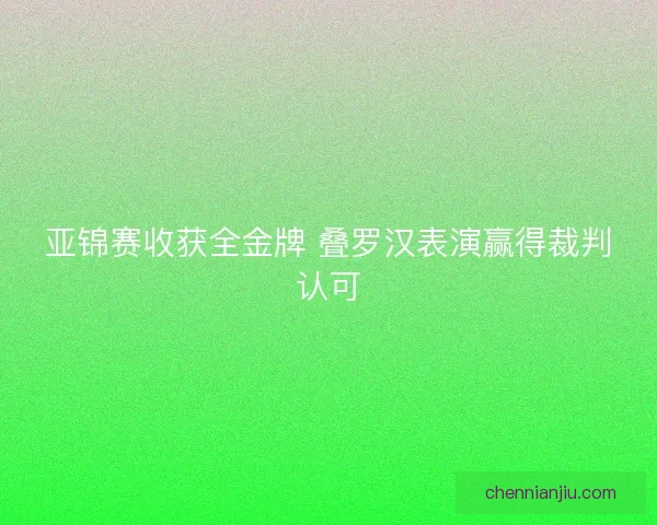 亚锦赛收获全金牌 叠罗汉表演赢得裁判认可