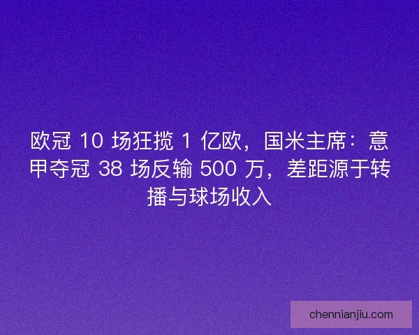 欧冠 10 场狂揽 1 亿欧，国米主席：意甲夺冠 38 场反输 500 万，差距源于转播与球场收入