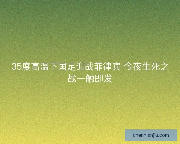 35度高温下国足迎战菲律宾 今夜生死之战一触即发